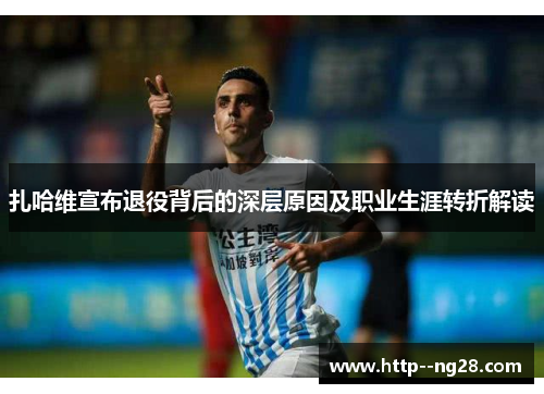 扎哈维宣布退役背后的深层原因及职业生涯转折解读