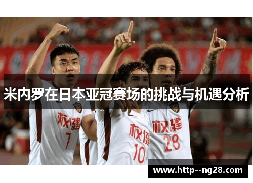米内罗在日本亚冠赛场的挑战与机遇分析