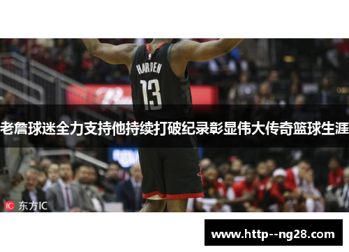 老詹球迷全力支持他持续打破纪录彰显伟大传奇篮球生涯