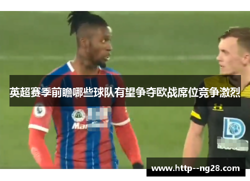 英超赛季前瞻哪些球队有望争夺欧战席位竞争激烈