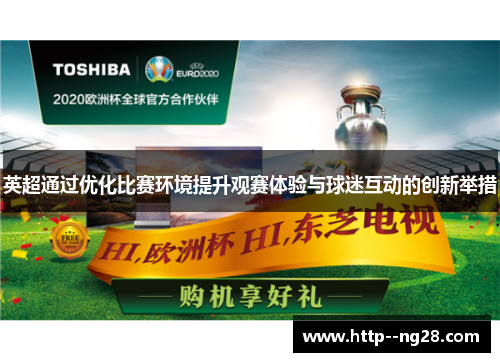英超通过优化比赛环境提升观赛体验与球迷互动的创新举措