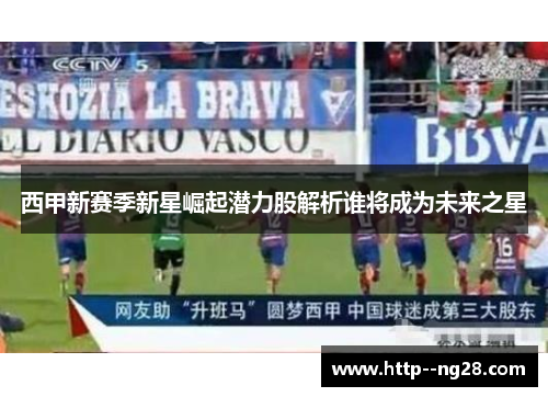 西甲新赛季新星崛起潜力股解析谁将成为未来之星