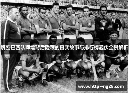 解密巴西队辉煌背后隐藏的真实故事与排行榜起伏全景解析