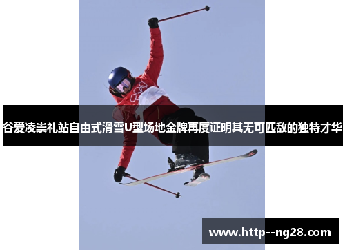 谷爱凌崇礼站自由式滑雪U型场地金牌再度证明其无可匹敌的独特才华