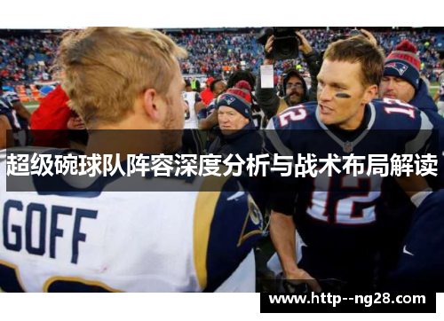超级碗球队阵容深度分析与战术布局解读