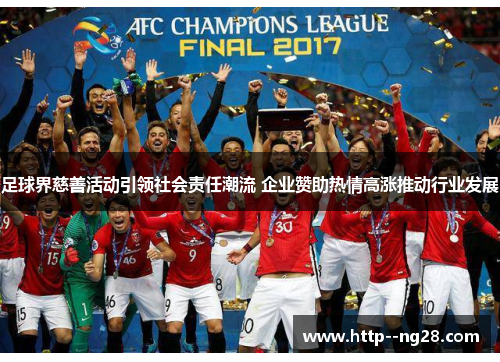 足球界慈善活动引领社会责任潮流 企业赞助热情高涨推动行业发展