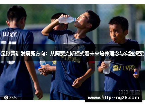 足球青训发展新方向：从阿贾克斯模式看未来培养理念与实践探索