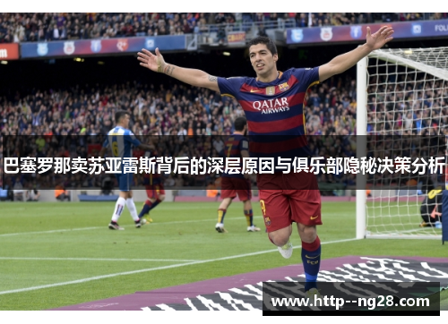 巴塞罗那卖苏亚雷斯背后的深层原因与俱乐部隐秘决策分析