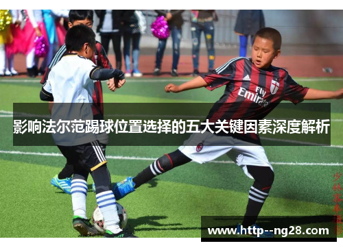 影响法尔范踢球位置选择的五大关键因素深度解析