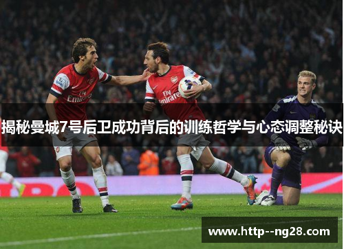 揭秘曼城7号后卫成功背后的训练哲学与心态调整秘诀