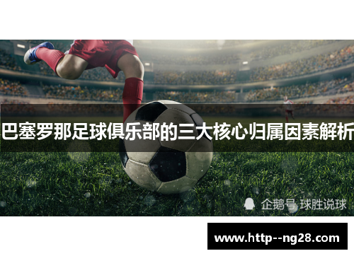 巴塞罗那足球俱乐部的三大核心归属因素解析