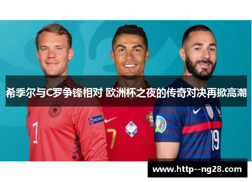 希季尔与C罗争锋相对 欧洲杯之夜的传奇对决再掀高潮
