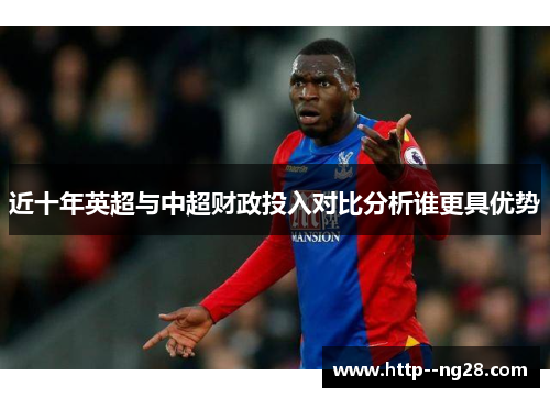 近十年英超与中超财政投入对比分析谁更具优势