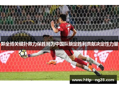 郭全博关键扑救力保胜局为中国队锁定胜利贡献决定性力量