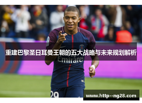 重建巴黎圣日耳曼王朝的五大战略与未来规划解析