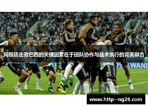 阿根廷击败巴西的关键因素在于团队协作与战术执行的完美融合