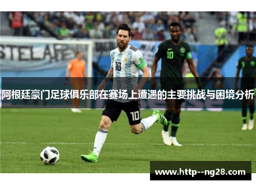 阿根廷豪门足球俱乐部在赛场上遭遇的主要挑战与困境分析