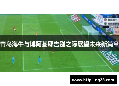 青岛海牛与博阿基耶告别之际展望未来新篇章 青岛海牛与博阿基耶告别之际展望未来新篇章