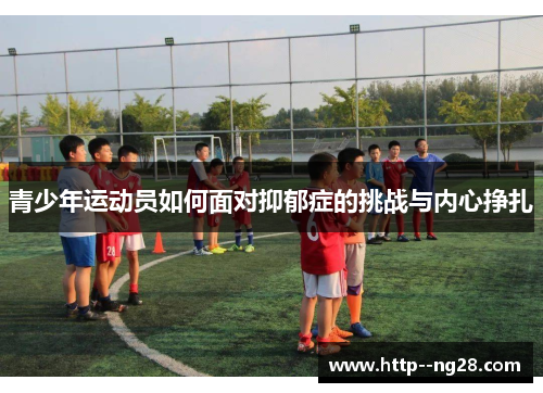青少年运动员如何面对抑郁症的挑战与内心挣扎 青少年运动员如何面对抑郁症的挑战与内心挣扎