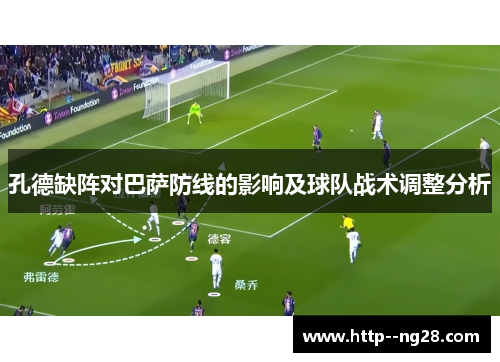孔德缺阵对巴萨防线的影响及球队战术调整分析