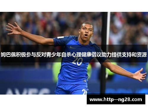 姆巴佩积极参与反对青少年自杀心理健康倡议助力提供支持和资源