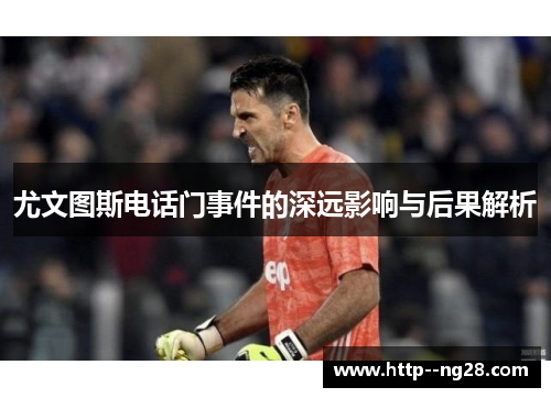 尤文图斯电话门事件的深远影响与后果解析