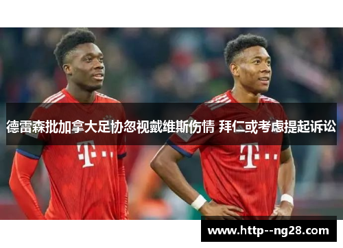 德雷森批加拿大足协忽视戴维斯伤情 拜仁或考虑提起诉讼