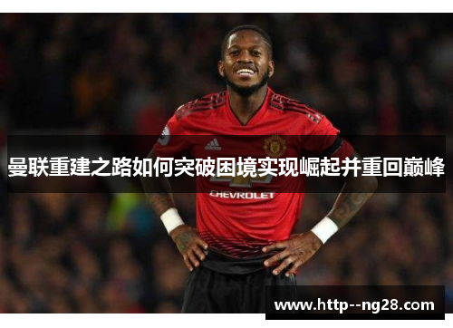 曼联重建之路如何突破困境实现崛起并重回巅峰