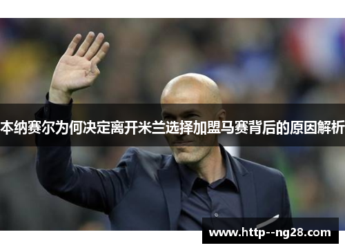 本纳赛尔为何决定离开米兰选择加盟马赛背后的原因解析