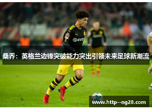 桑乔：英格兰边锋突破能力突出引领未来足球新潮流