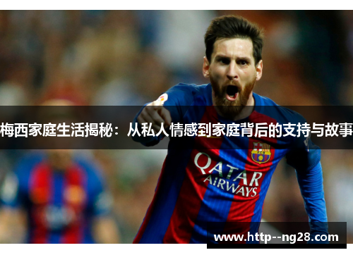 梅西家庭生活揭秘：从私人情感到家庭背后的支持与故事