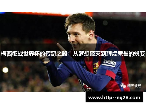 梅西征战世界杯的传奇之路:从梦想破灭到辉煌荣誉的蜕变 梅西征战世界杯的传奇之路:从梦想破灭到辉煌荣誉的蜕变