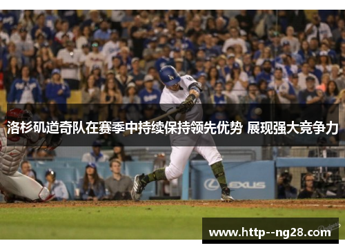 洛杉矶道奇队在赛季中持续保持领先优势 展现强大竞争力