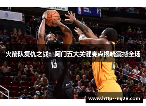 火箭队复仇之战：阿门五大关键亮点揭晓震撼全场