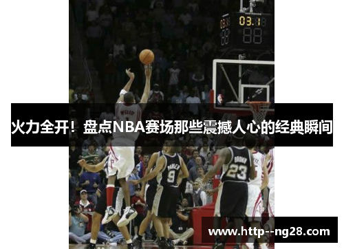 火力全开！盘点NBA赛场那些震撼人心的经典瞬间