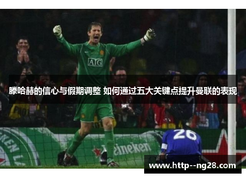 滕哈赫的信心与假期调整 如何通过五大关键点提升曼联的表现