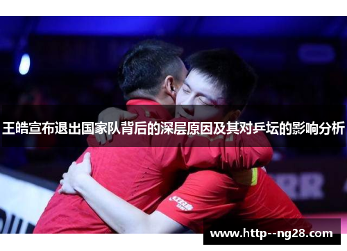 王皓宣布退出国家队背后的深层原因及其对乒坛的影响分析