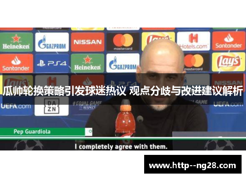 瓜帅轮换策略引发球迷热议 观点分歧与改进建议解析