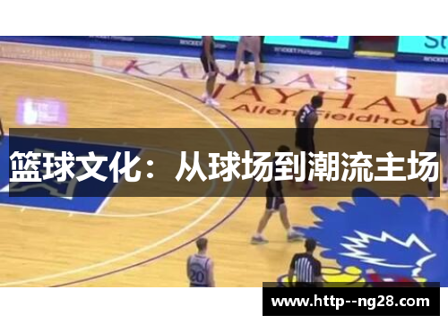 篮球文化:从球场到潮流主场 篮球文化:从球场到潮流主场