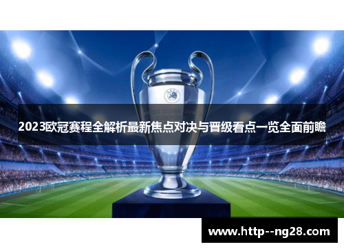 2023欧冠赛程全解析最新焦点对决与晋级看点一览全面前瞻 2023欧冠赛程全解析最新焦点对决与晋级看点一览全面前瞻
