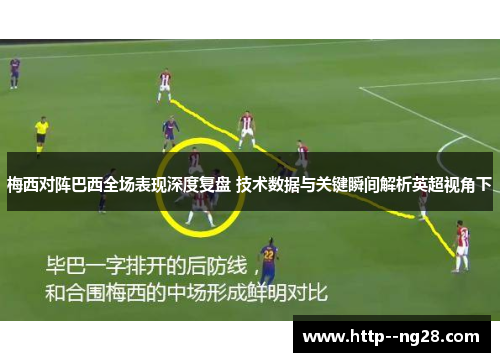 梅西对阵巴西全场表现深度复盘 技术数据与关键瞬间解析英超视角下