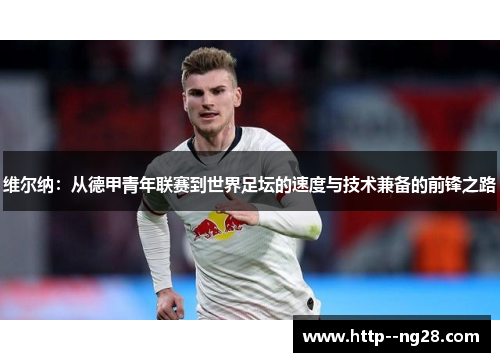 维尔纳：从德甲青年联赛到世界足坛的速度与技术兼备的前锋之路