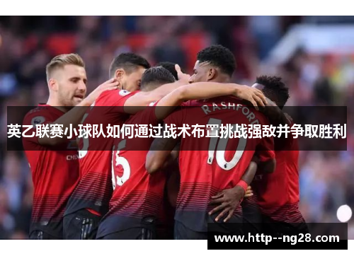 英乙联赛小球队如何通过战术布置挑战强敌并争取胜利