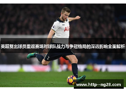 英超复出球员重返赛场对球队战力与争冠格局的深远影响全面解析