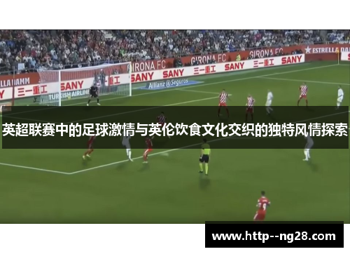 英超联赛中的足球激情与英伦饮食文化交织的独特风情探索