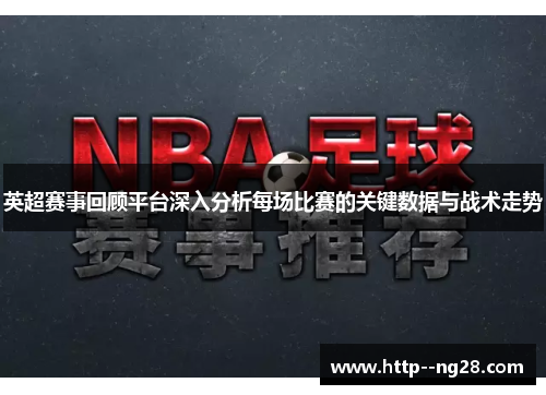 英超赛事回顾平台深入分析每场比赛的关键数据与战术走势