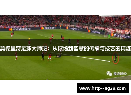 莫德里奇足球大师班：从球场到智慧的传承与技艺的精炼