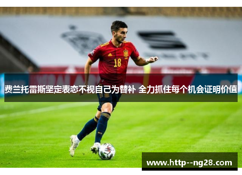 费兰托雷斯坚定表态不视自己为替补 全力抓住每个机会证明价值 费兰托雷斯坚定表态不视自己为替补 全力抓住每个机会证明价值