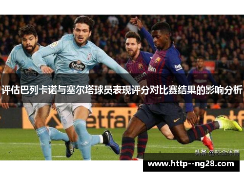 评估巴列卡诺与塞尔塔球员表现评分对比赛结果的影响分析