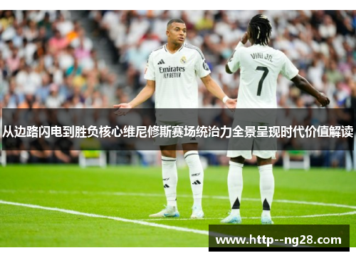 从边路闪电到胜负核心维尼修斯赛场统治力全景呈现时代价值解读 从边路闪电到胜负核心维尼修斯赛场统治力全景呈现时代价值解读